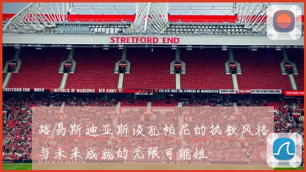 路易斯迪亚斯谈孔帕尼的执教风格与未来成就的无限可能性