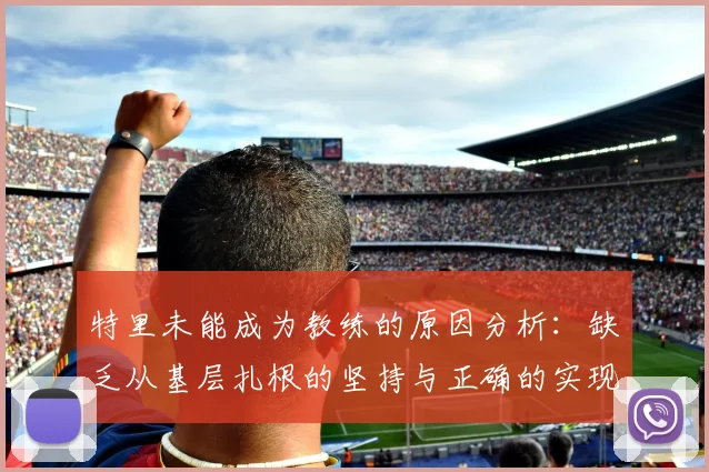 特里未能成为教练的原因分析：缺乏从基层扎根的坚持与正确的实现方式