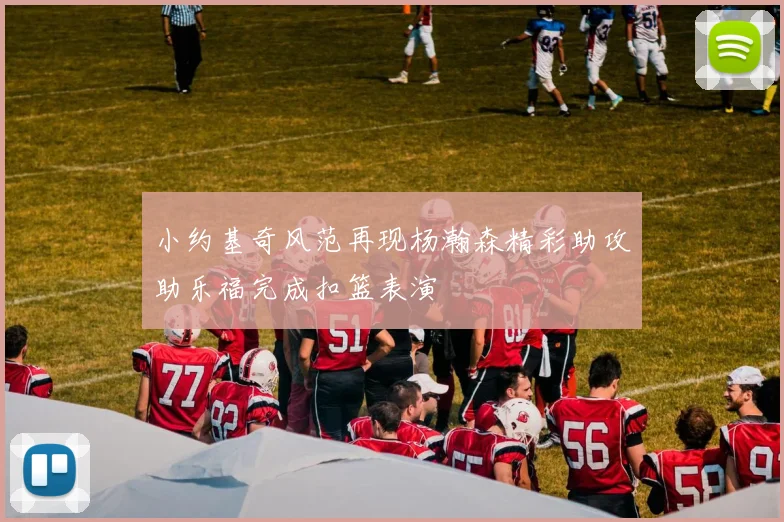 小约基奇风范再现杨瀚森精彩助攻助乐福完成扣篮表演