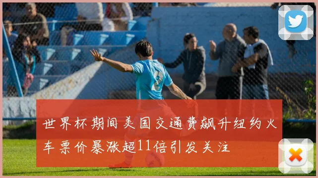 世界杯期间美国交通费飙升纽约火车票价暴涨超11倍引发关注
