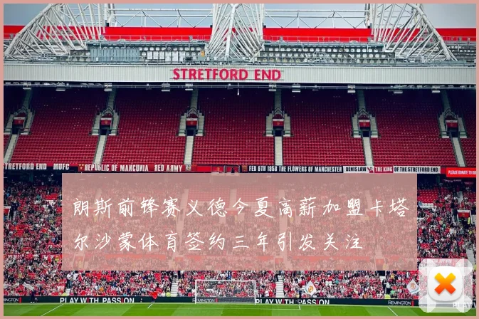 朗斯前锋赛义德今夏高薪加盟卡塔尔沙蒙体育签约三年引发关注